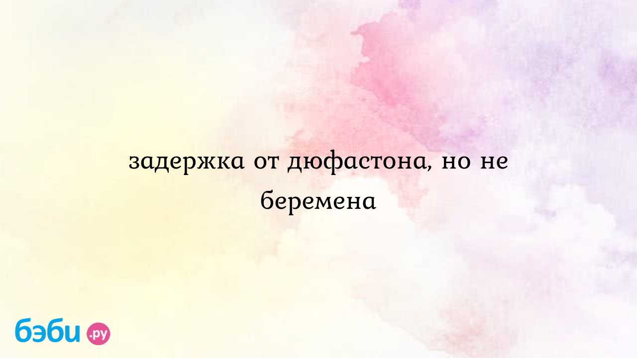 Задержка от дюфастона, но не беремена, после приема дюфастона когда придут  месячные после дюфастона нет месячных тест отрицательный | Метки: месячные,  почему, причина, делать, приходить