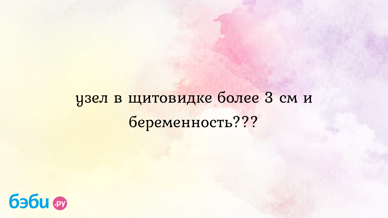 Узел в щитовидке более 3 см и беременность??? - Женская консультация