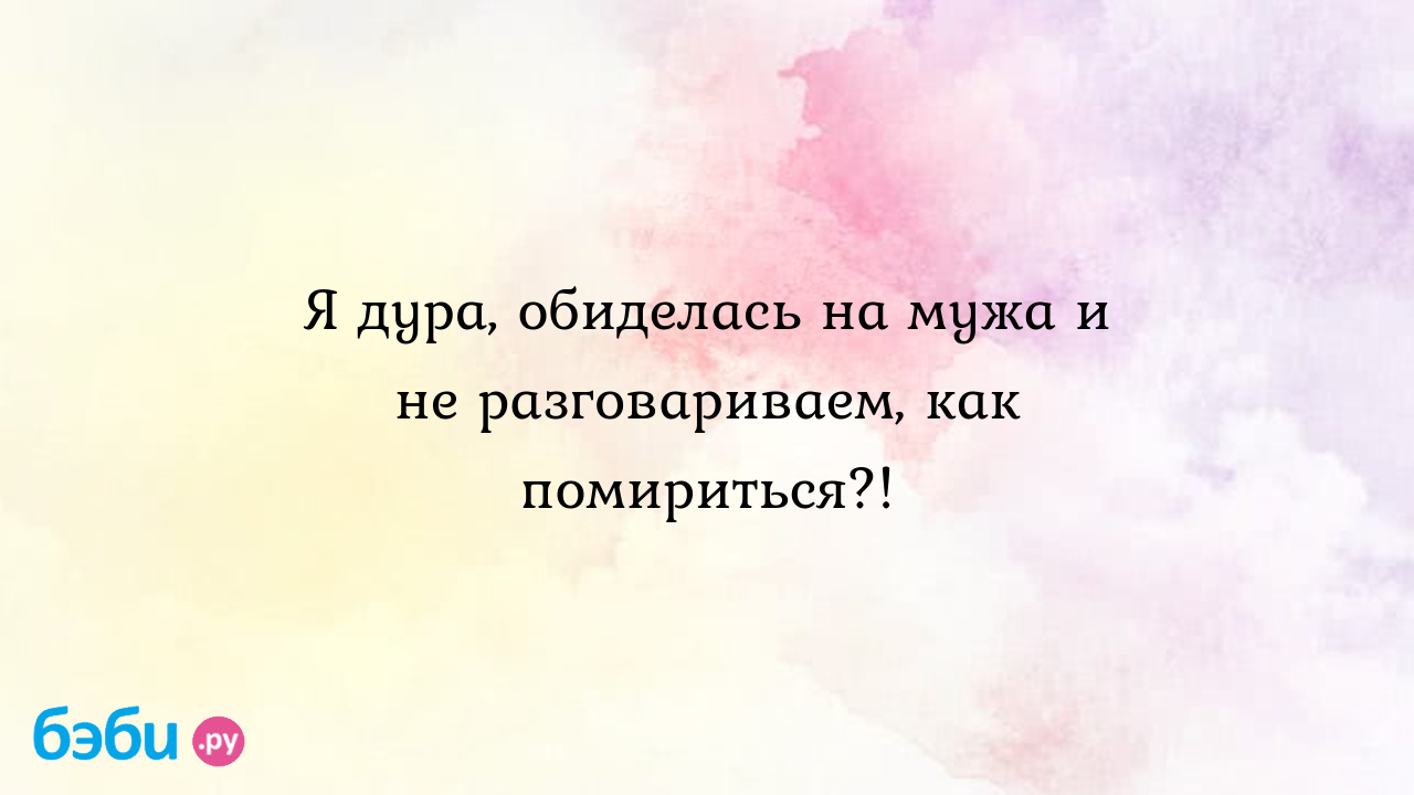 Я дура, обиделась на мужа и не разговариваем, как помириться?! - Юляша