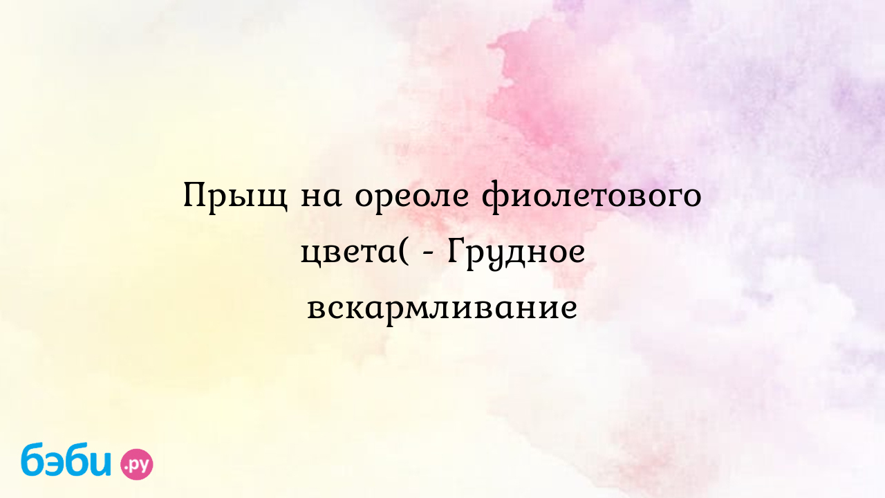 Прыщ на ореоле фиолетового цвета( - Грудное вскармливание