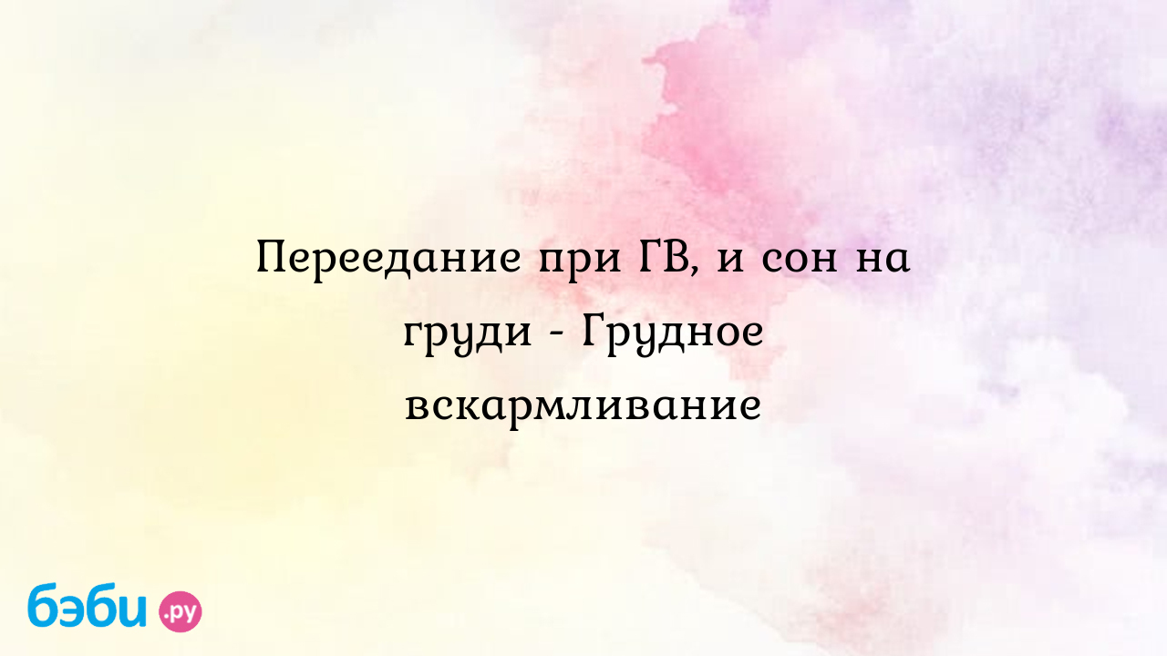 Переедание при ГВ, и сон на груди - Грудное вскармливание