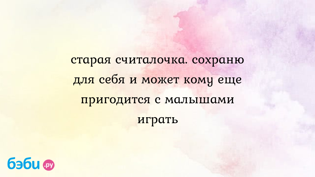 Старая считалочка. сохраню для себя и может кому еще пригодится с малышами  играть