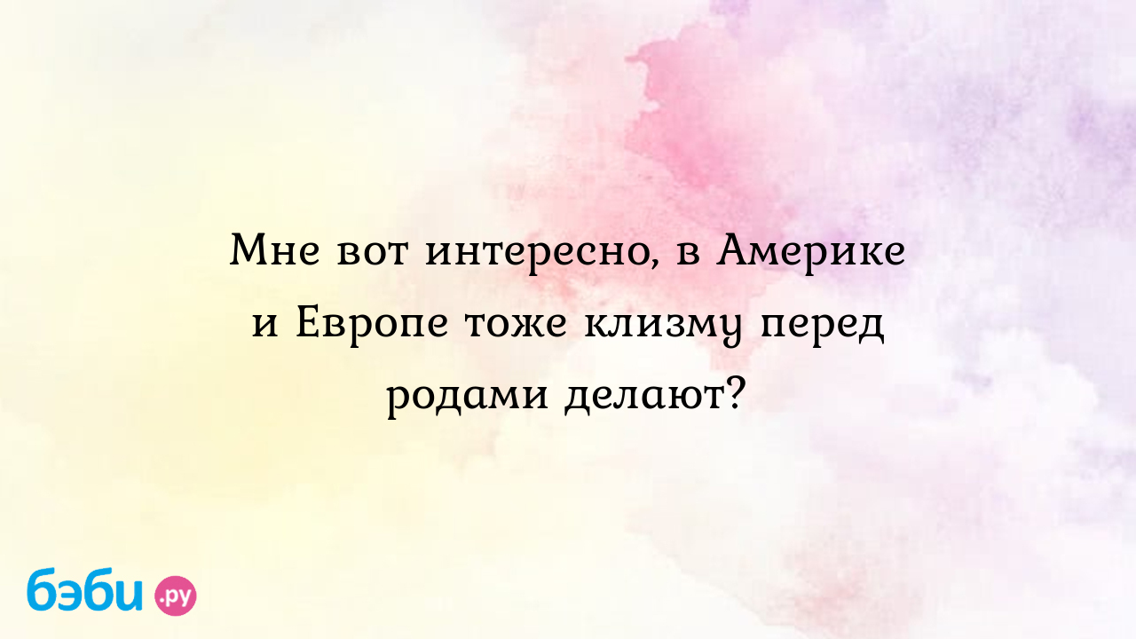 Мне вот интересно, в америке и европе тоже клизму перед родами делают?,  клизма в европе