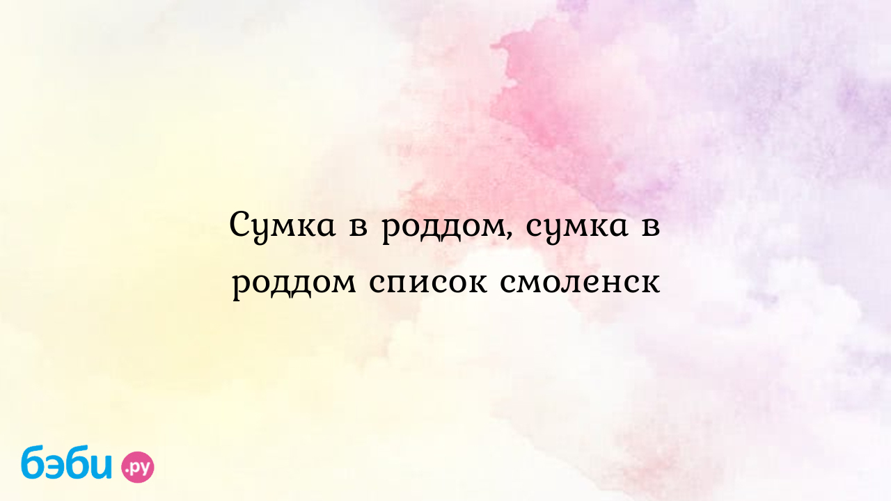 Сумка в роддом, сумка в роддом список смоленск