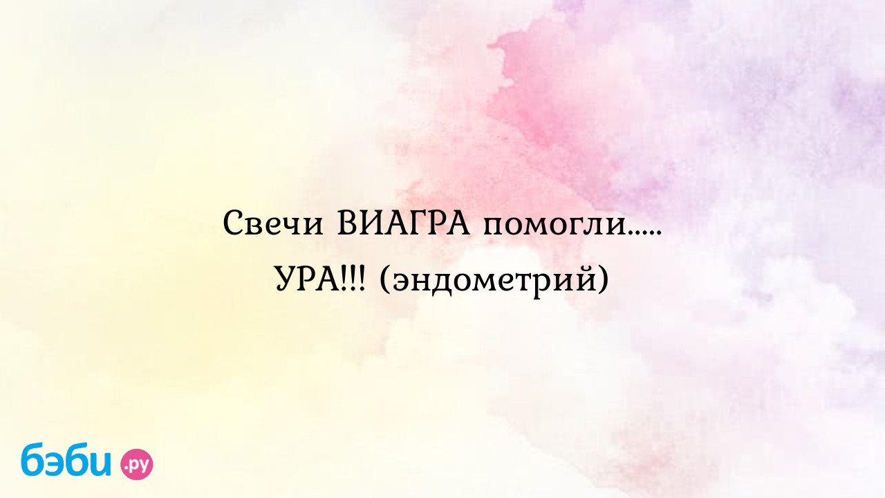 Свечи ВИАГРА помогли..... УРА!!! (эндометрий) - Бесплодие