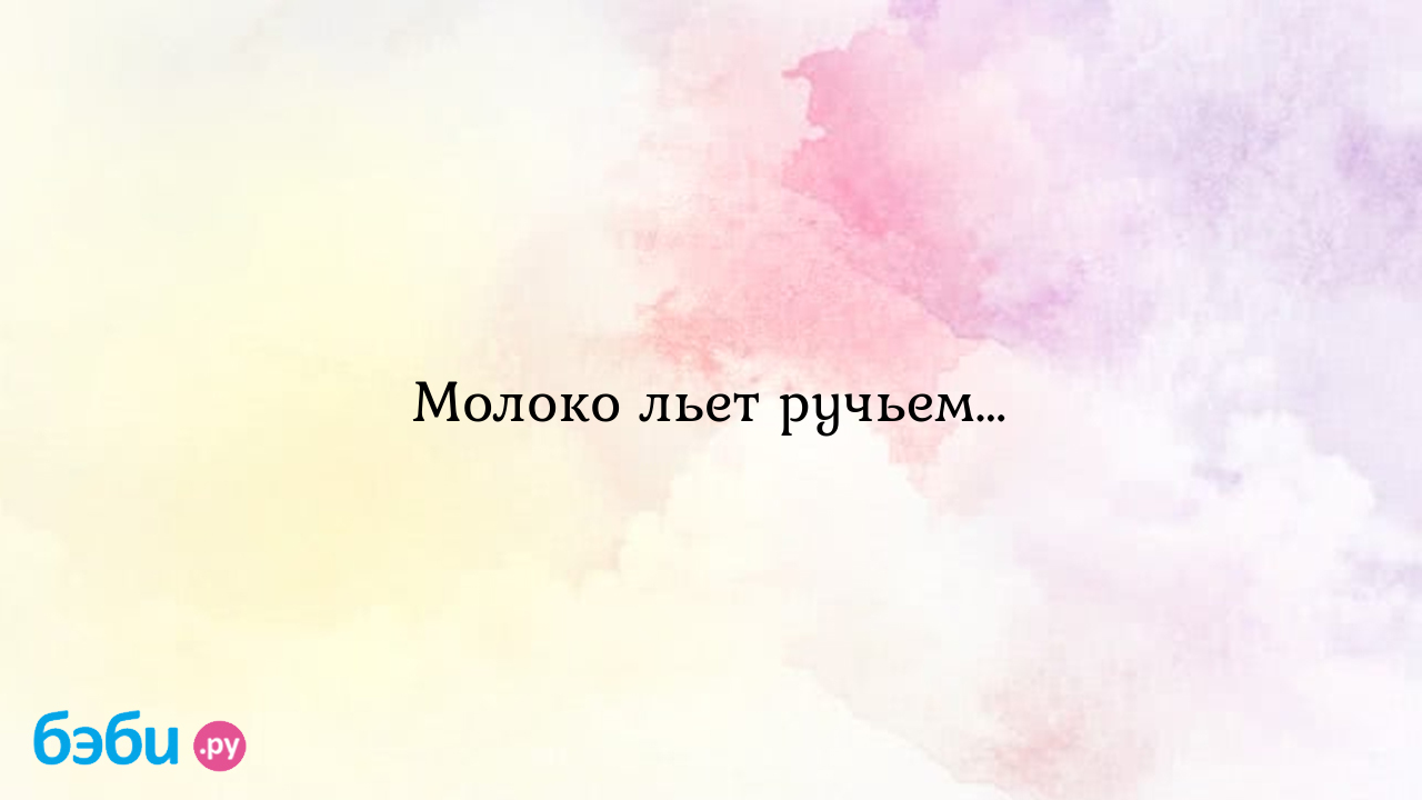 Молоко льет ручьем… - Грудное вскармливание - ЛедиУруруша