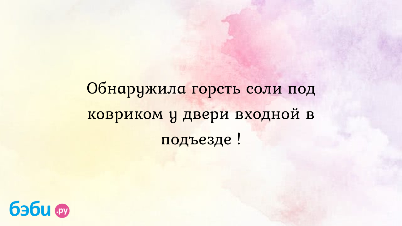 Обнаружила горсть соли под ковриком у двери входной в подъезде ! - Маська