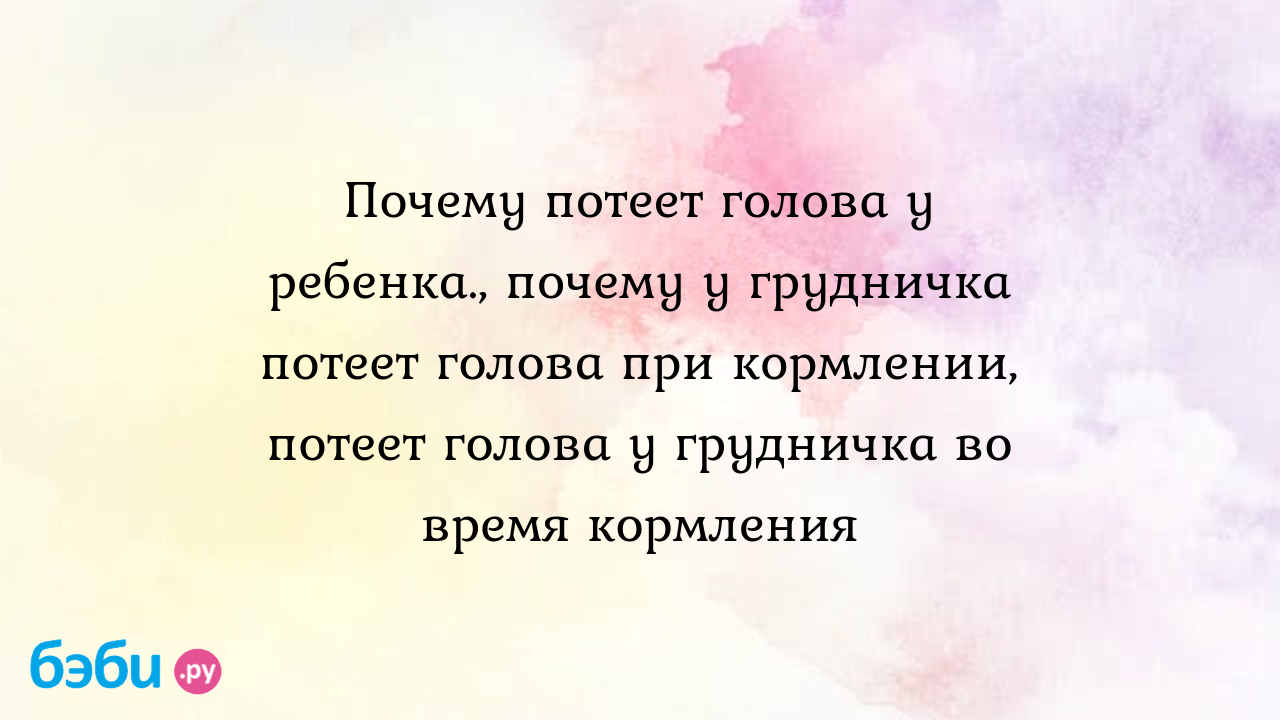 Почему у грудничка потеет голова, когда он кушает молоко