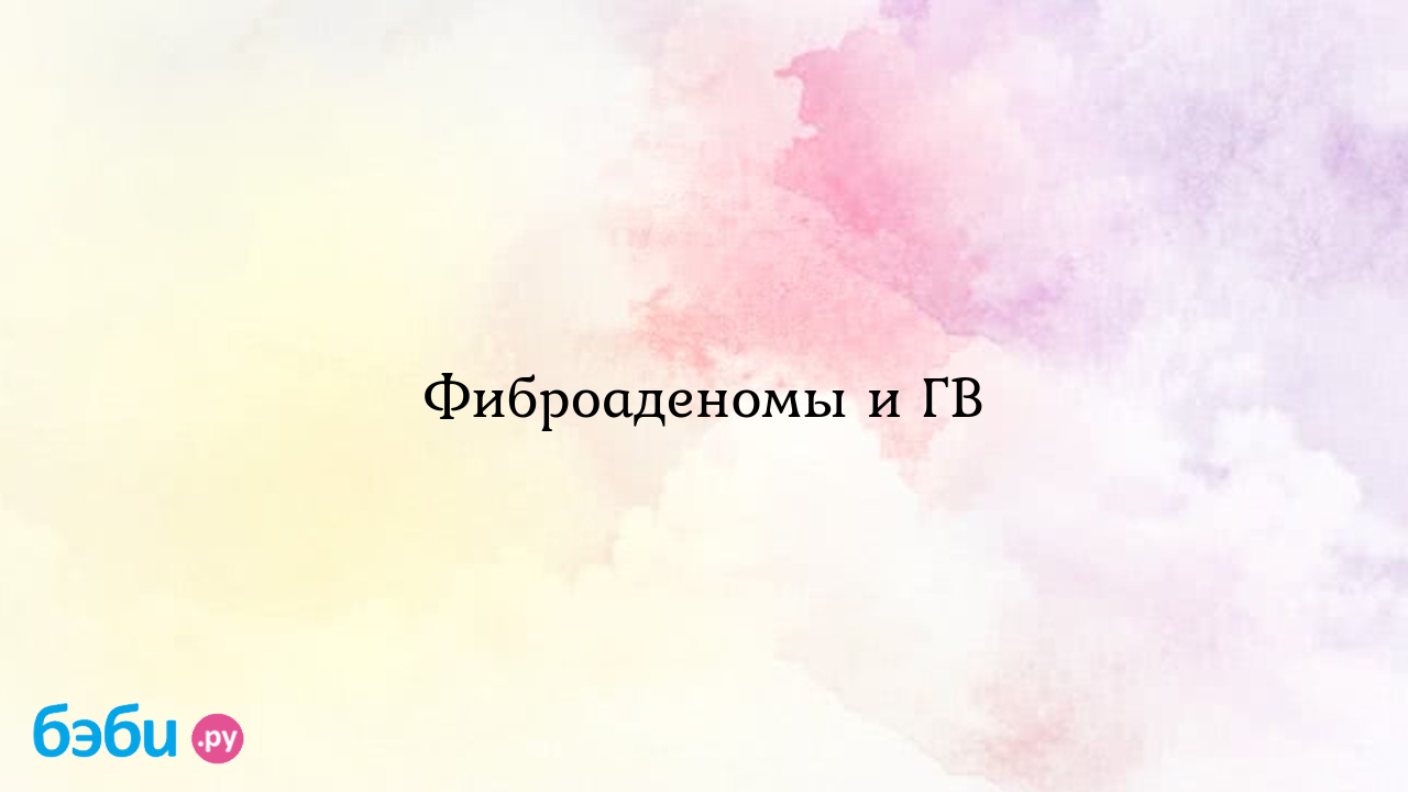 Фиброаденомы и ГВ - Грудное вскармливание