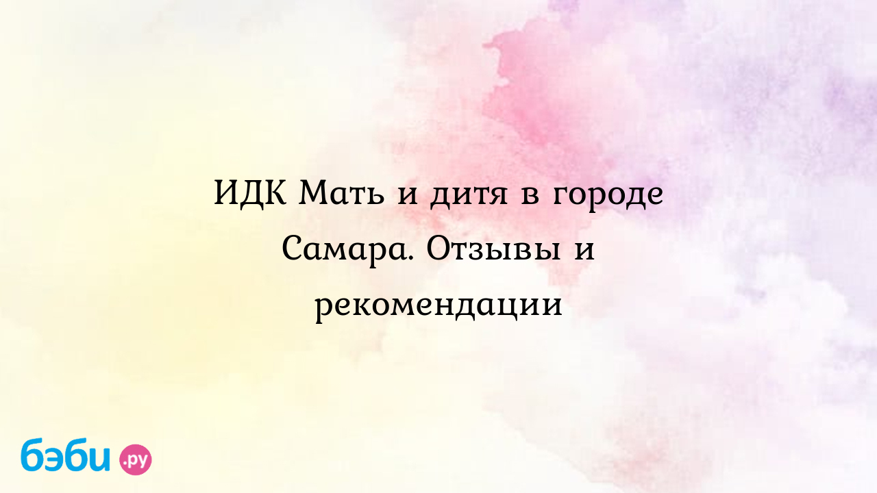 ИДК Мать и дитя в городе Самара. Отзывы и рекомендации - Женская  консультация