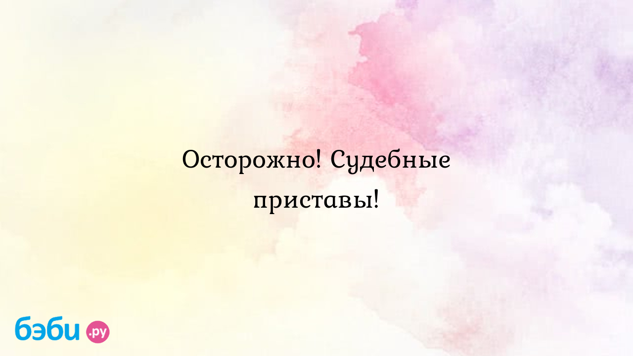 Осторожно! Судебные приставы!