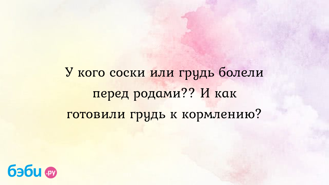 У кого соски или грудь болели перед родами?? И как готовили грудь к  кормлению? - Вопросы во время беременности - Дюймовочка