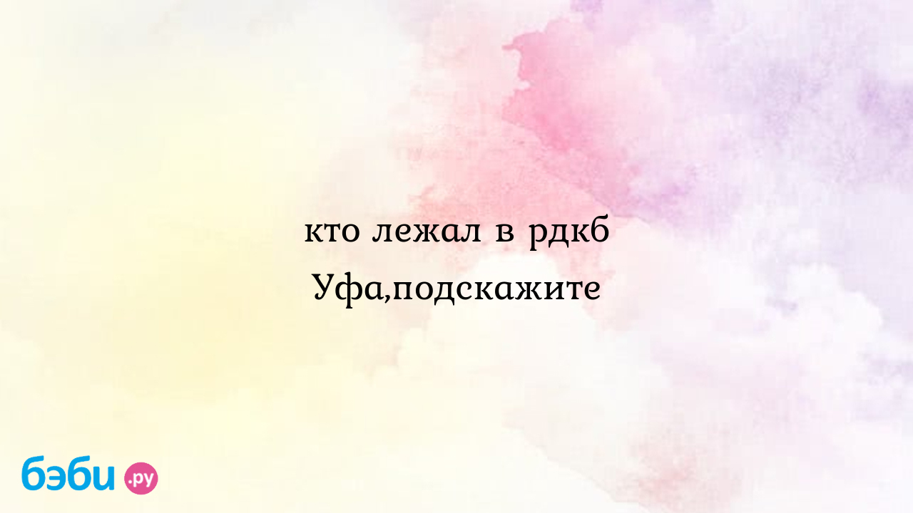 Кто лежал в рдкб Уфа,подскажите - ЛюЛя