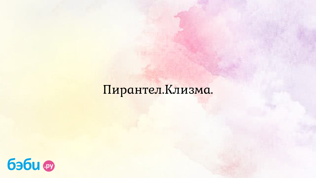 Пирантел.Клизма. - КатяМамуля Двоих