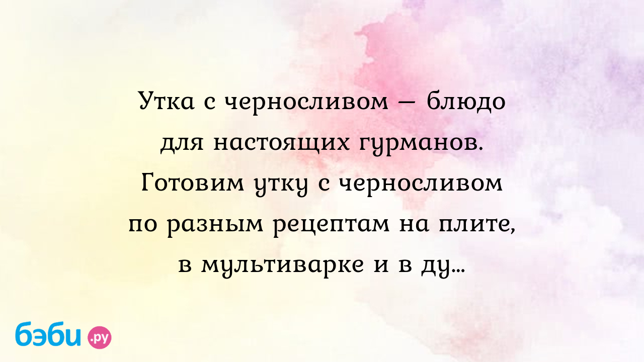 Утка с черносливом – блюдо для настоящих гурманов. Готовим утку с  черносливом по разным рецептам на плите, в мультиварке и в духовке