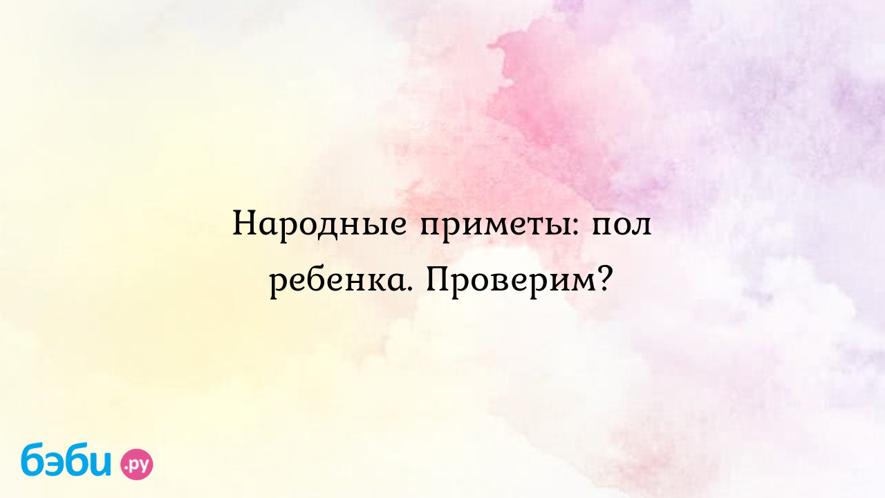 Народные приметы: пол ребенка. проверим. пол ребенка приметы | Метки:  беременность, неделя, как, определять, будущий