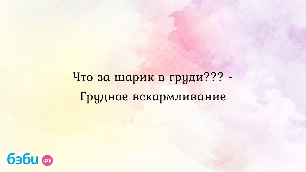 Что за шарик в груди??? - Грудное вскармливание