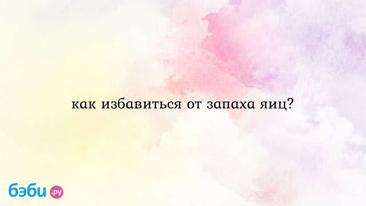 Как избавиться от запаха яиц? | Метки: определять, протухать, тухлый, фото