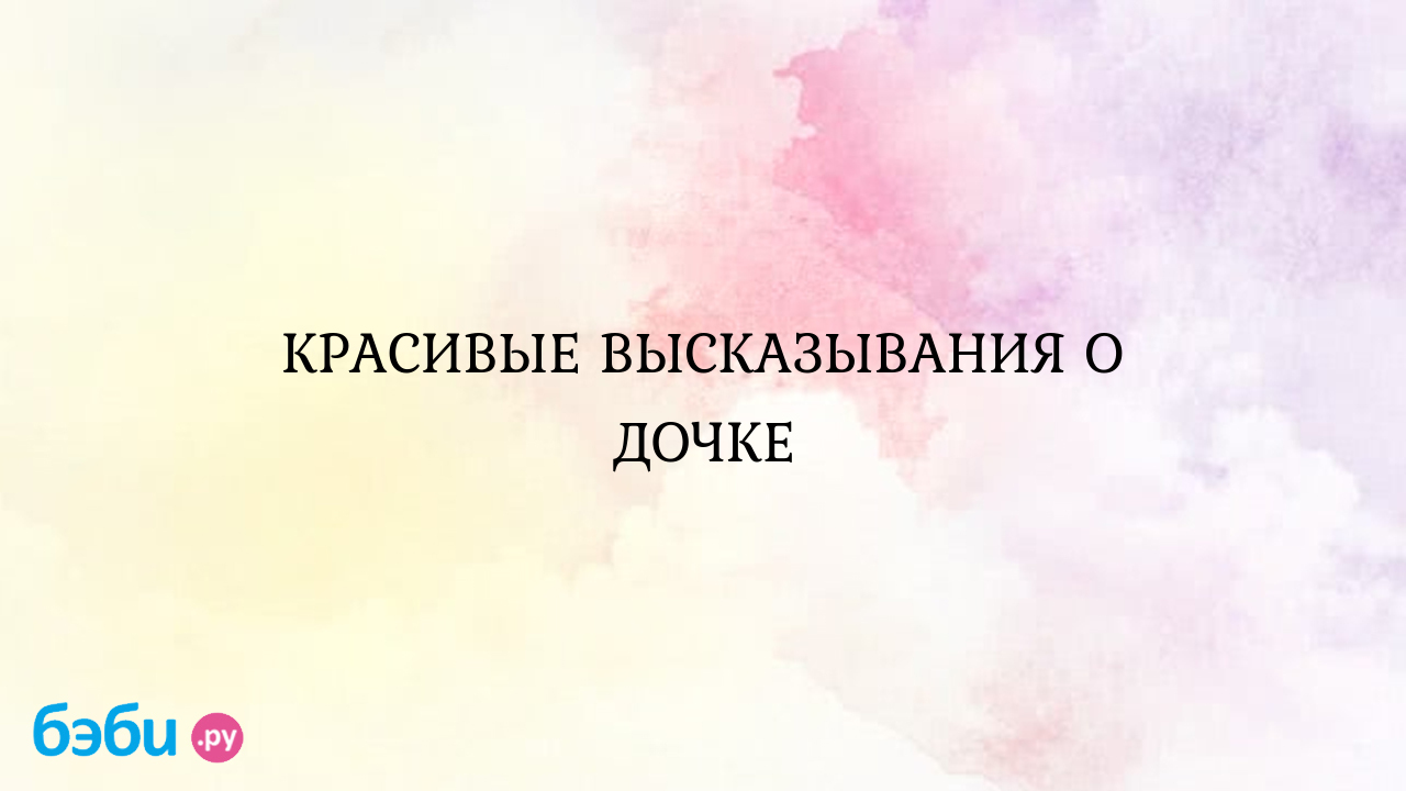 КРАСИВЫЕ ВЫСКАЗЫВАНИЯ О ДОЧКЕ высказывания о дочери красивые | Метки:  короткий, статус, новый, выражение, короткий