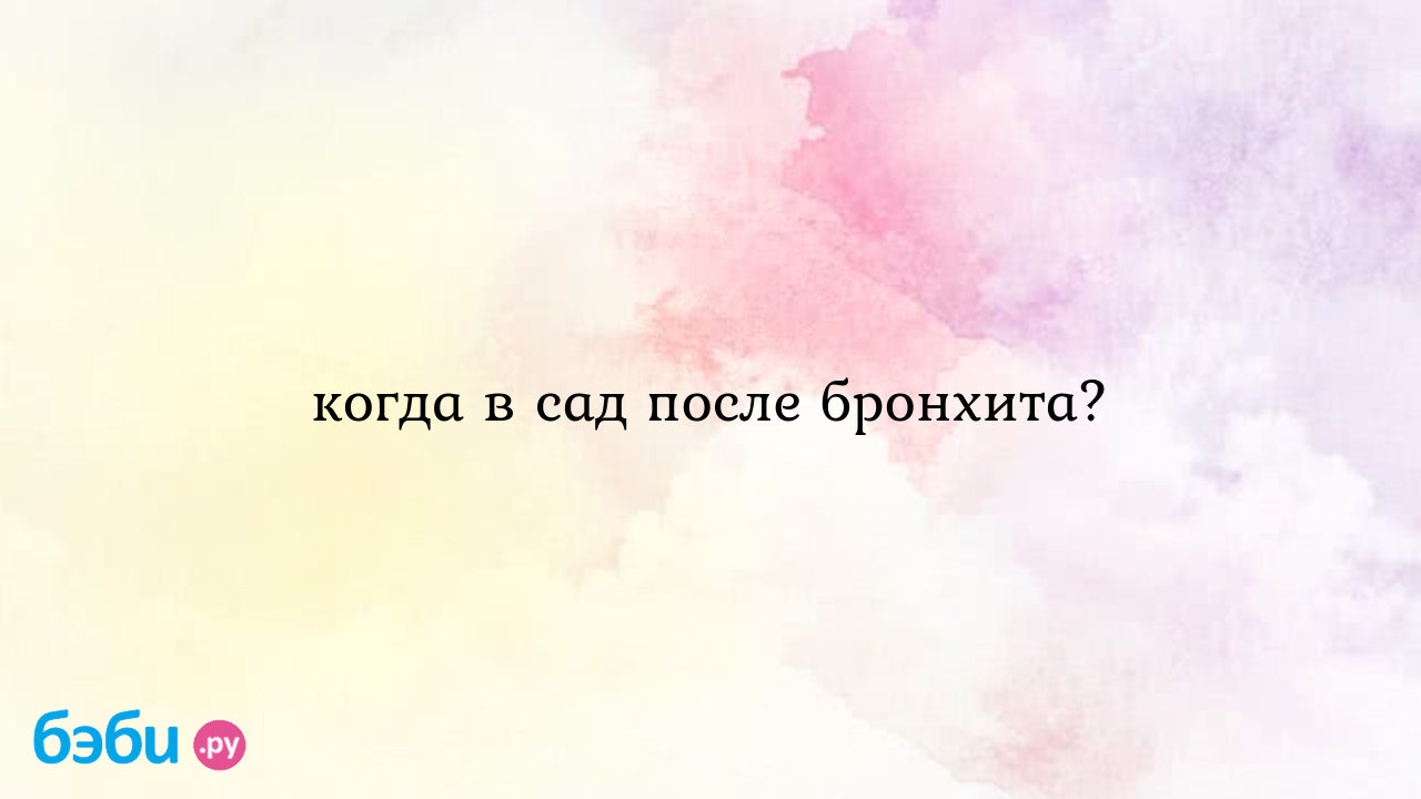 Когда в сад после бронхита?