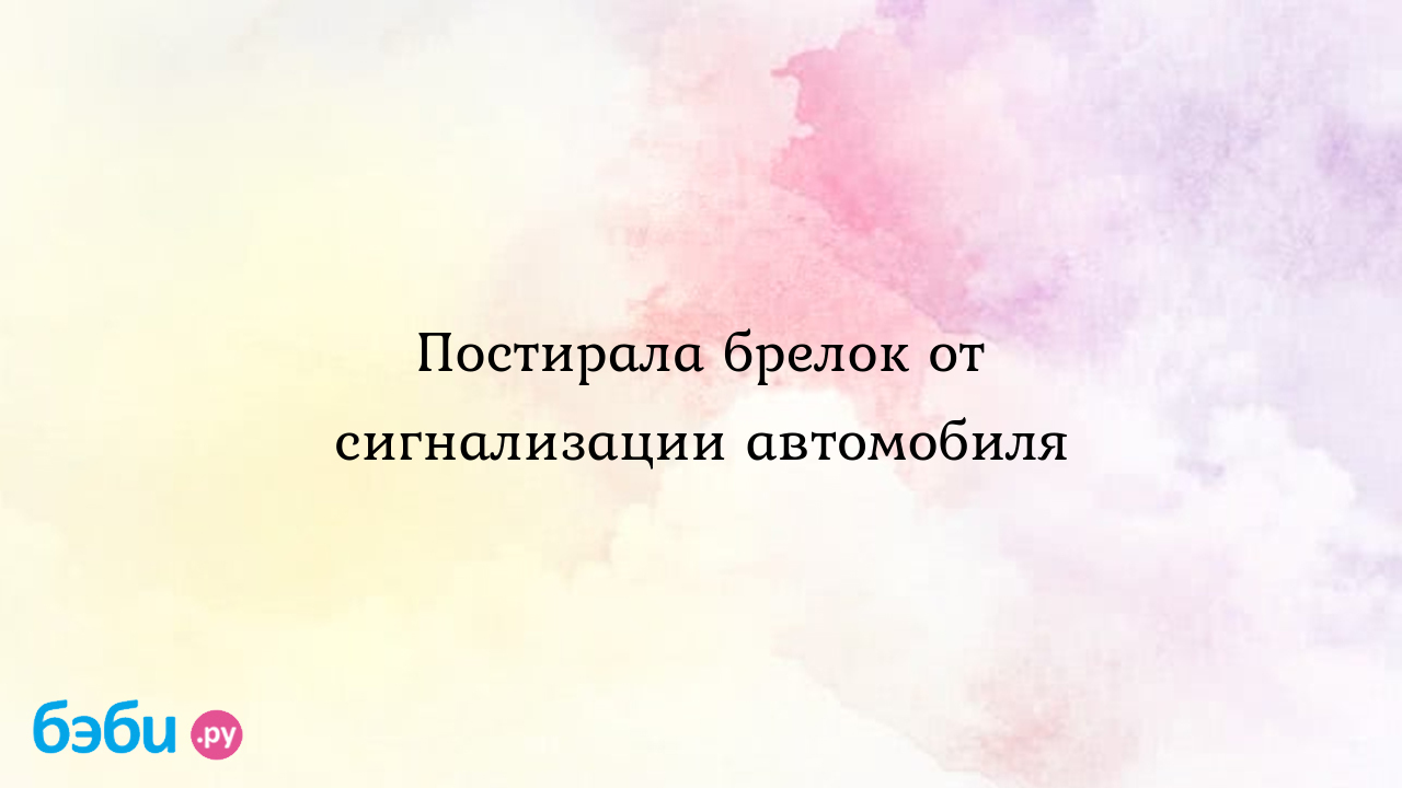 Постирала брелок от сигнализации автомобиля - Маманя