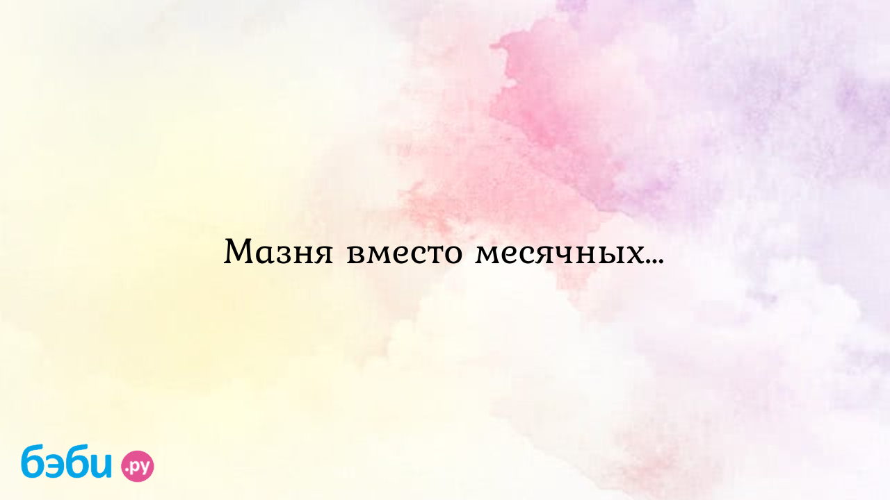 Мазня вместо месячных…