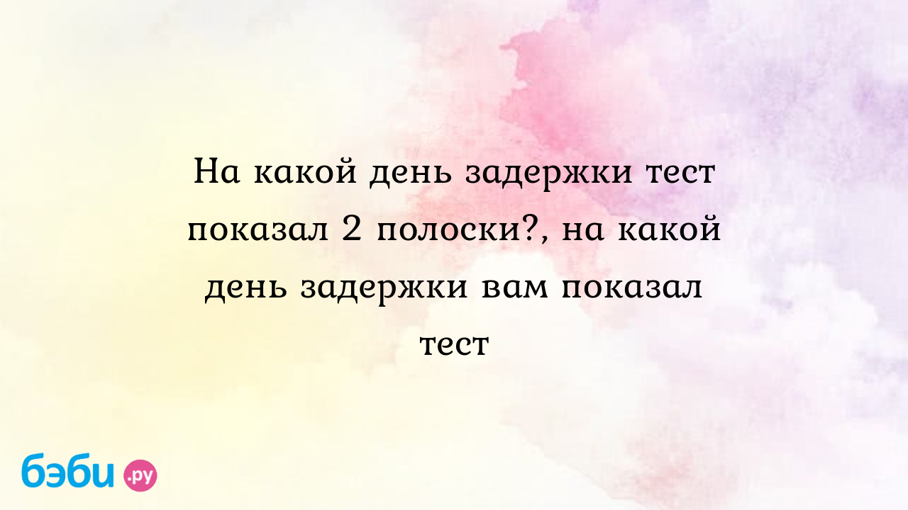 На какой день задержки тест показал 2 полоски?, на какой день задержки вам показал  тест | Метки: делать