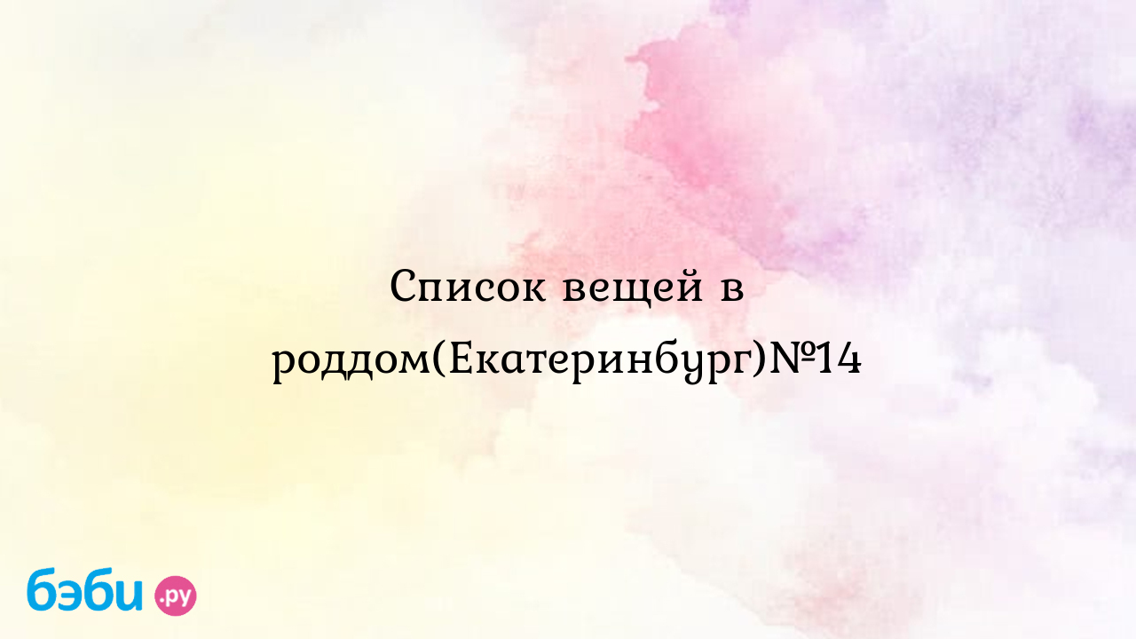 Список вещей в роддом(екатеринбург)№14, список вещей в 10 роддом  екатеринбурга