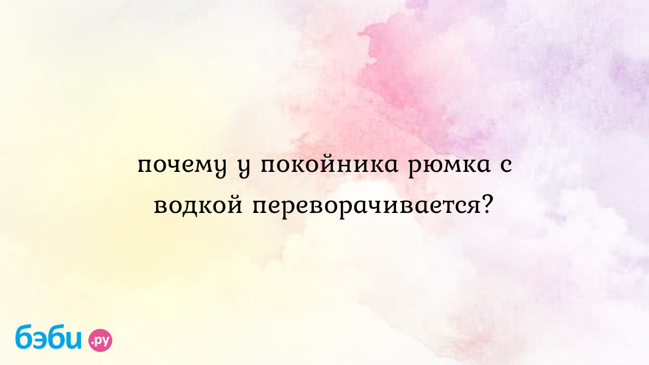 Почему у покойника рюмка с водкой переворачивается? | Метки: как, наливать,  который, разбиваться, проливаться