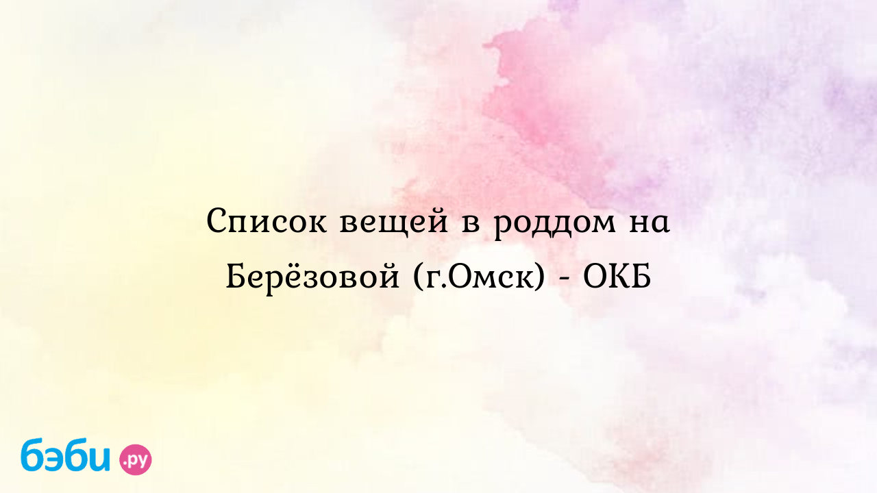 Список вещей в роддом на Берёзовой (г.Омск) - ОКБ - Виктория