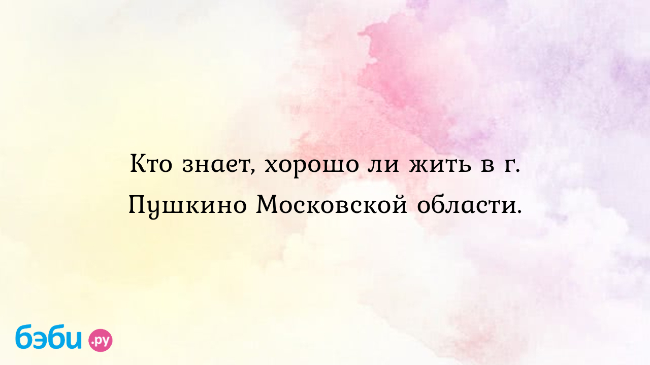 Кто знает, хорошо ли жить в г. пушкино московской области., хорошо ли жить  в пушкино | Метки: город, отзыв, жизнь, житель, дорога