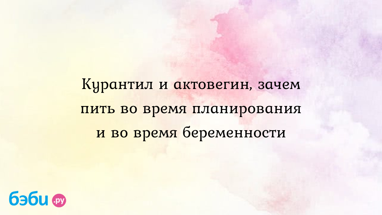 Курантил и актовегин, зачем пить во время планирования и во время  беременности