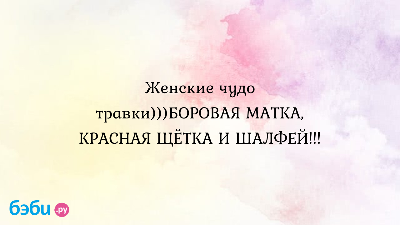 Женские чудо травки)))БОРОВАЯ МАТКА, КРАСНАЯ ЩЁТКА И ШАЛФЕЙ... красная щетка  и боровая матка влияние на менструационного цикла | Метки: нарушение,  нарушение