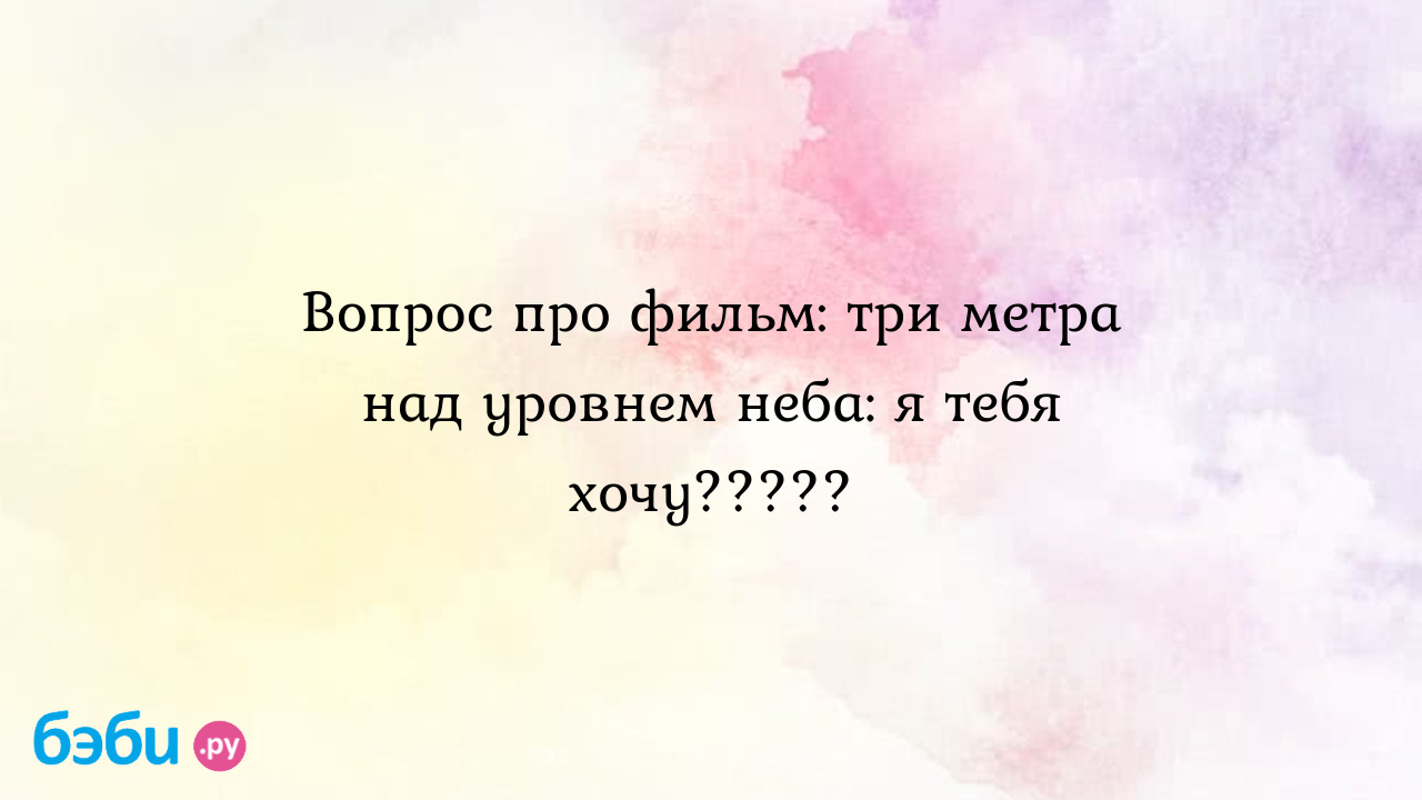 Вопрос про фильм: три метра над уровнем неба: я тебя хочу????? | Метки:  смысл, смысл