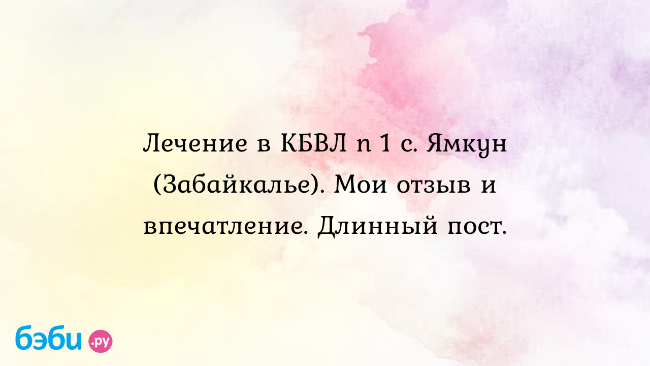 Лечение в КБВЛ n 1 с. Ямкун (Забайкалье). Мои отзыв и впечатление. Длинный  пост. - Особый ребенок