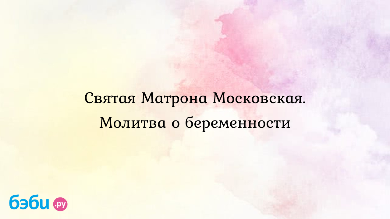 молитва матроне о зачатии ребенка — 25 рекомендаций на centerforstrategy.ru