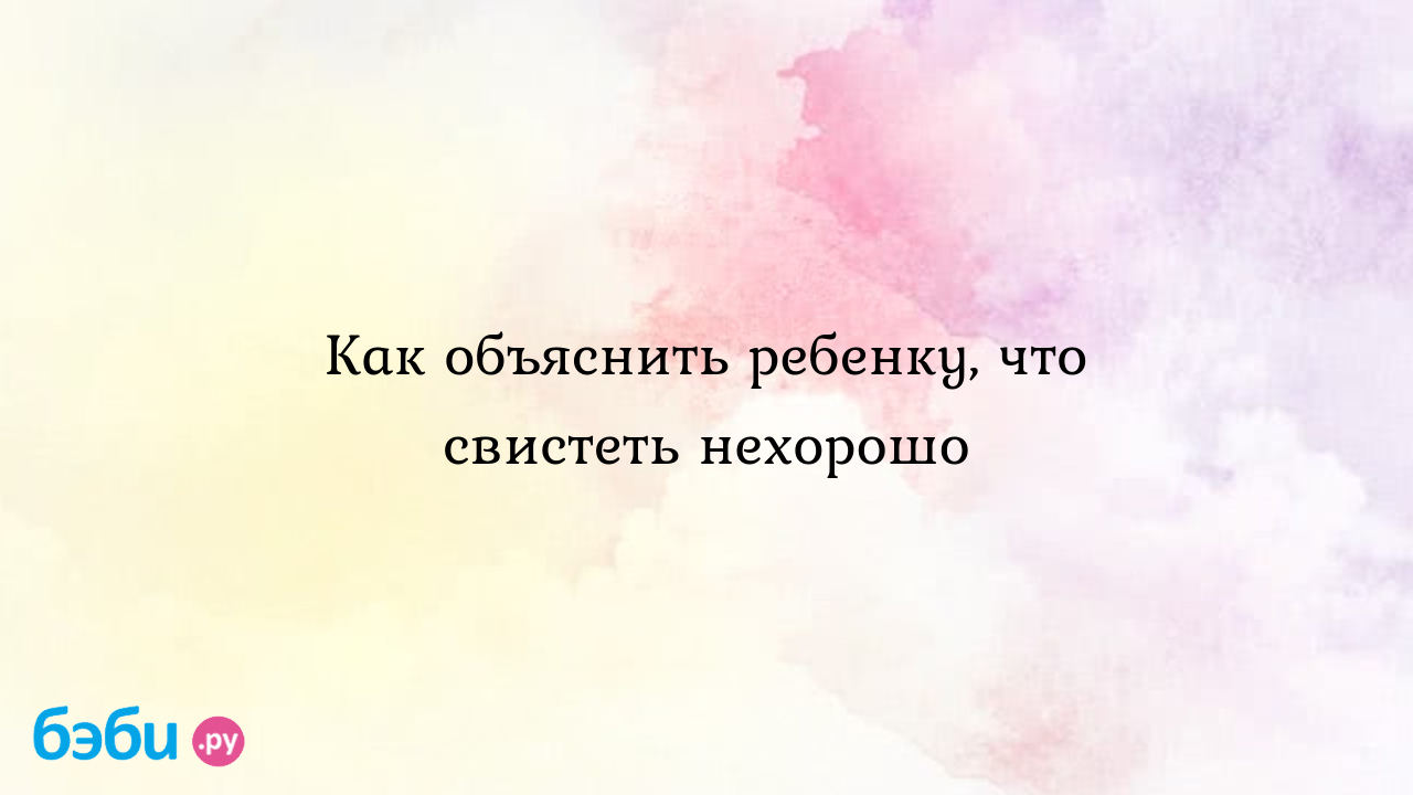 Как объяснить ребенку, что свистеть нехорошо - Ленусик