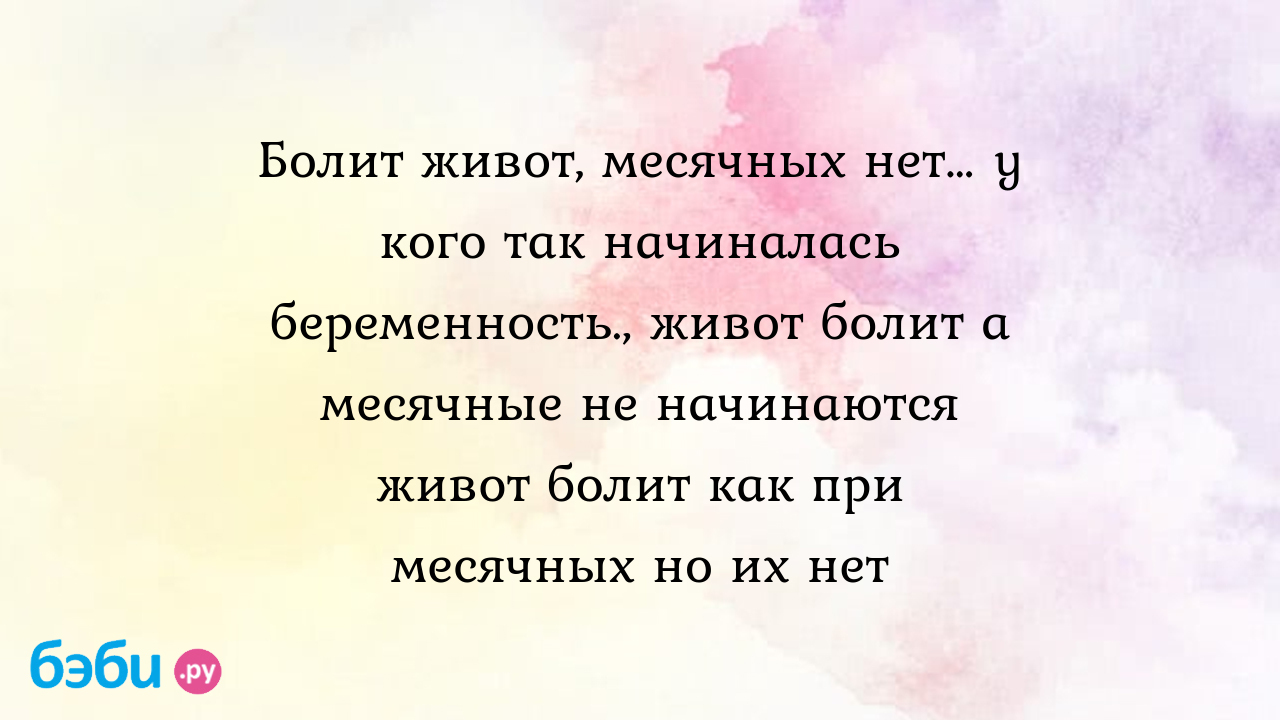 Болит живот, месячных нет… у кого так начиналась беременность., живот болит  а месячные не начинаются живот болит как при месячных но их нет | Метки:  задержка