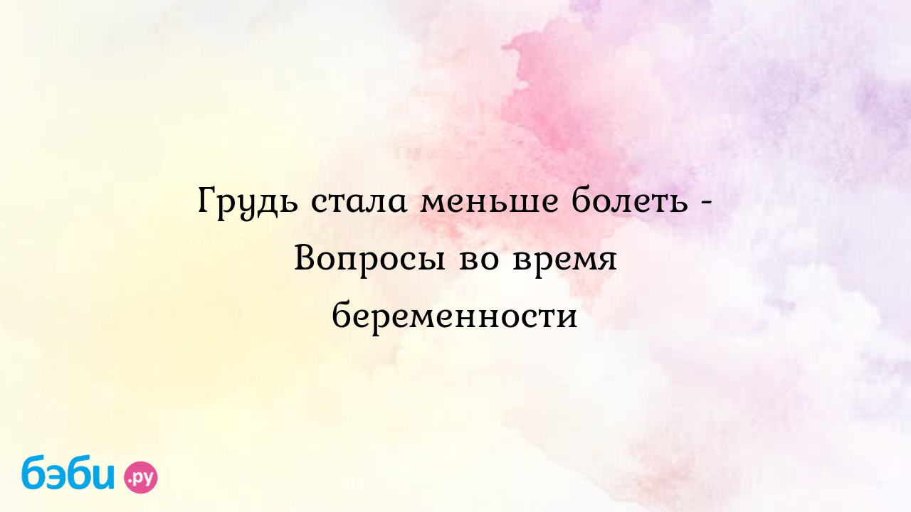 Грудь стала меньше болеть - Вопросы во время беременности