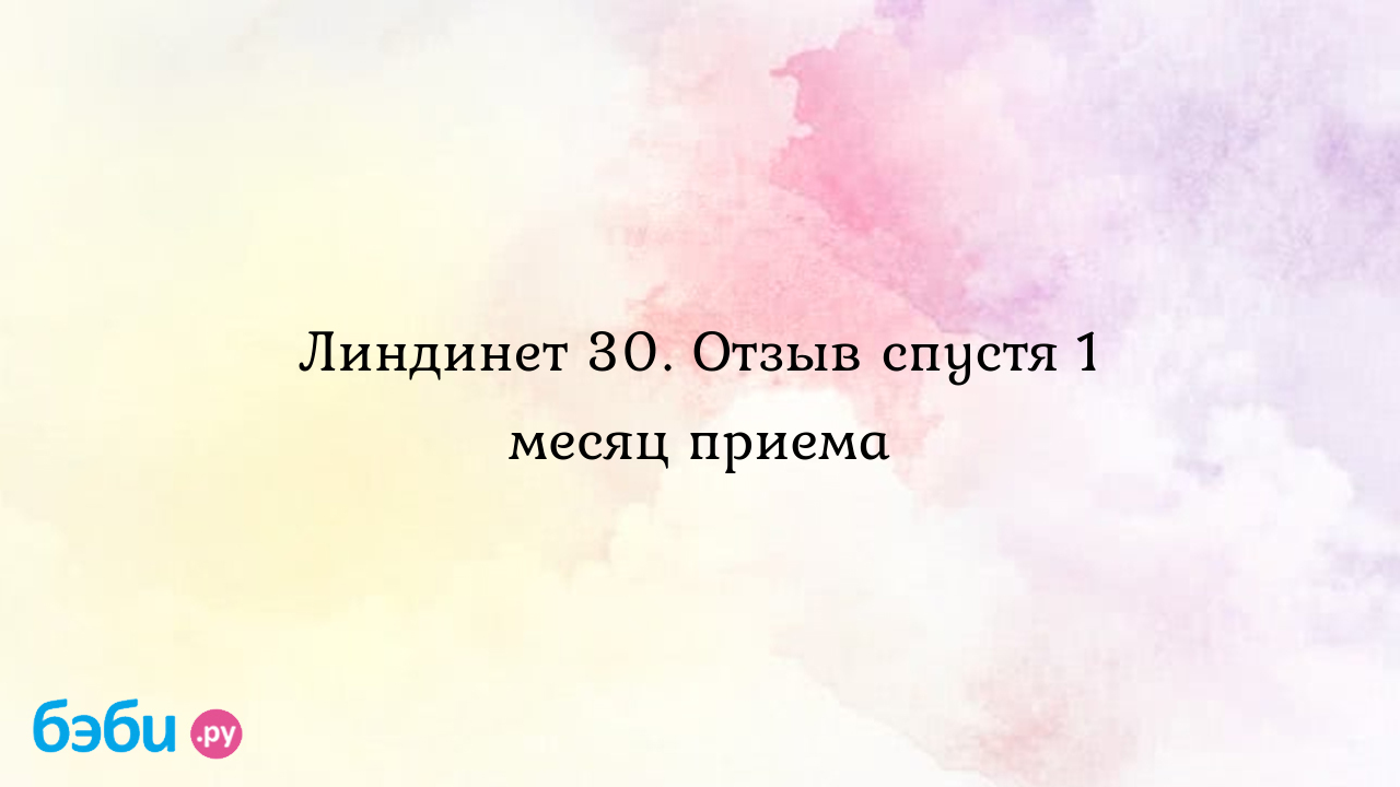 Линдинет 30. Отзыв спустя 1 месяц приема