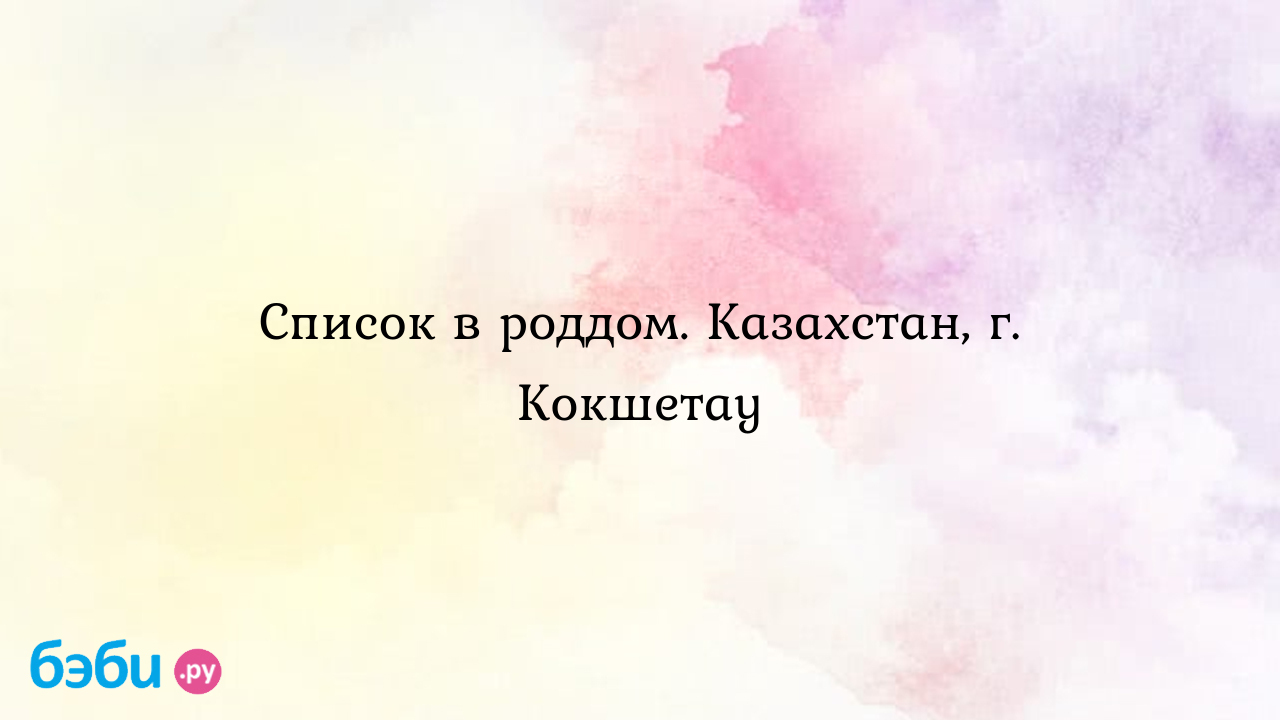 Список в роддом. Казахстан, г. Кокшетау