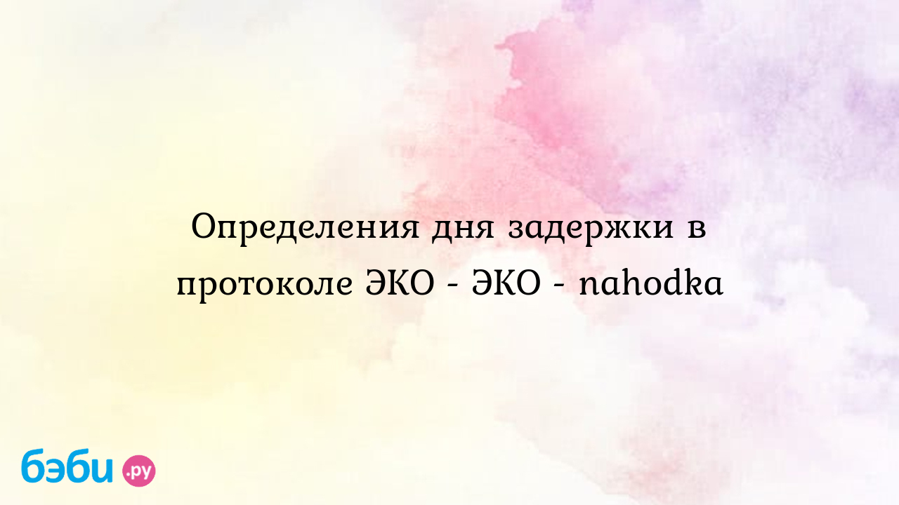 Определения дня задержки в протоколе ЭКО - ЭКО - nahodka