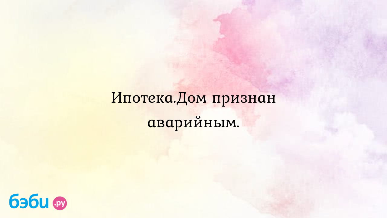 Ипотека.Дом признан аварийным.