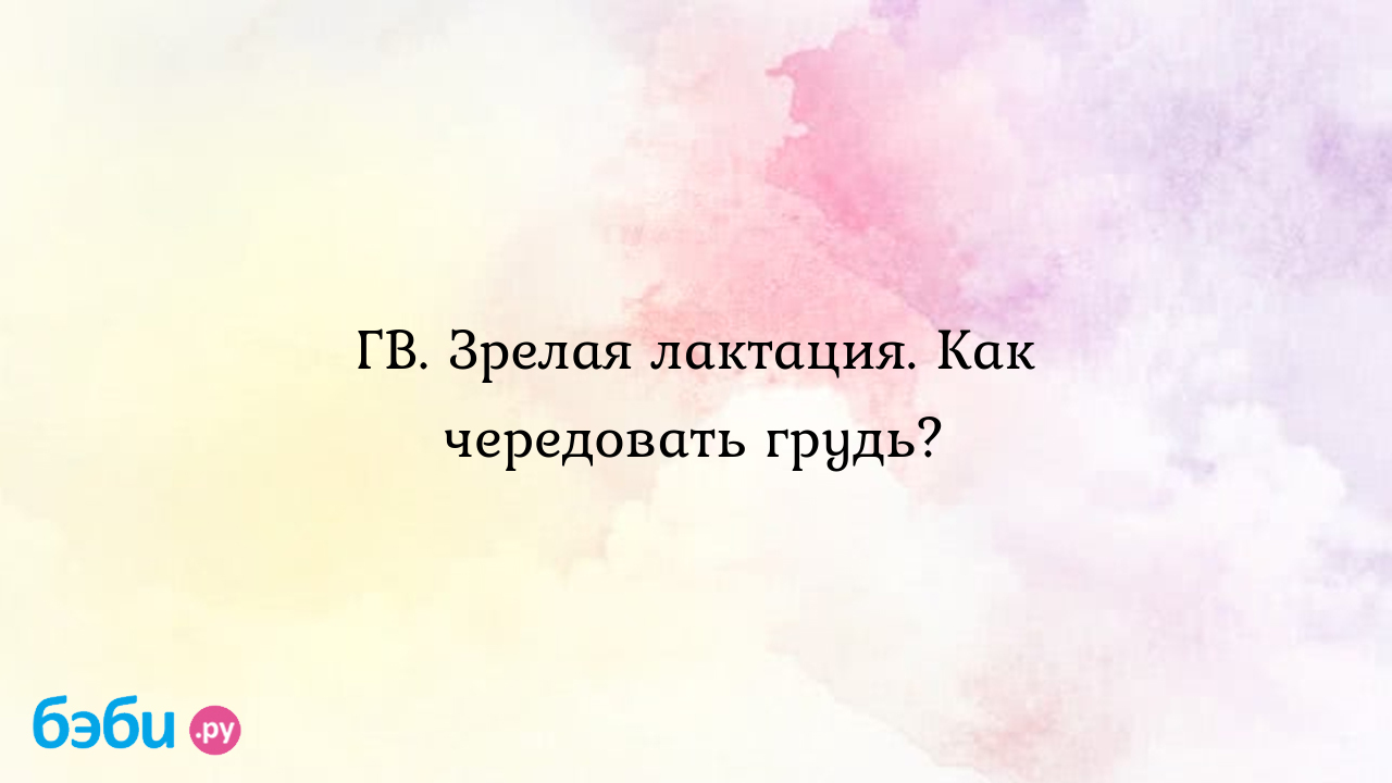 ГВ. Зрелая лактация. Как чередовать грудь? - Юлия