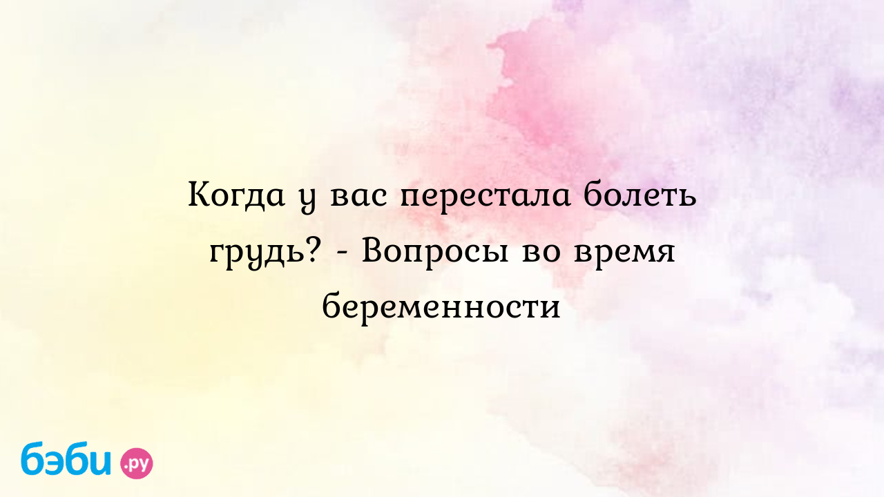 Когда у вас перестала болеть грудь? - Вопросы во время беременности