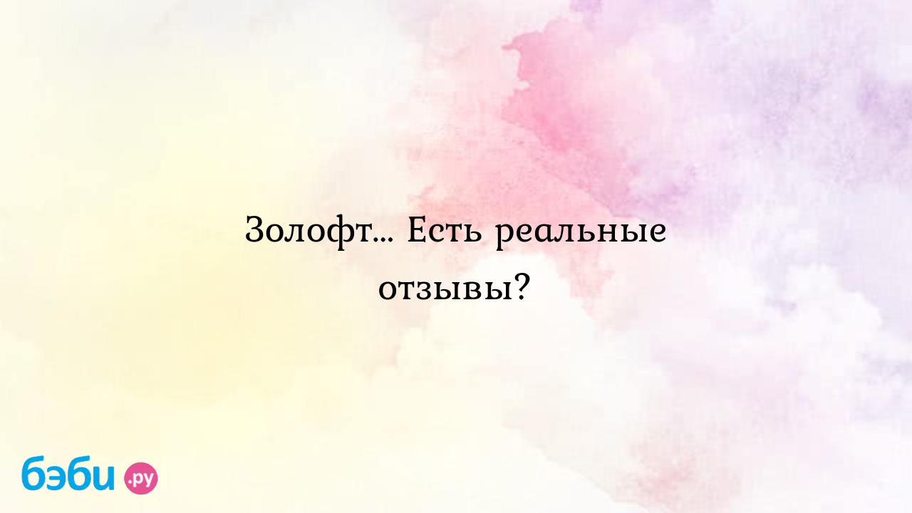 Золофт... Есть реальные отзывы?