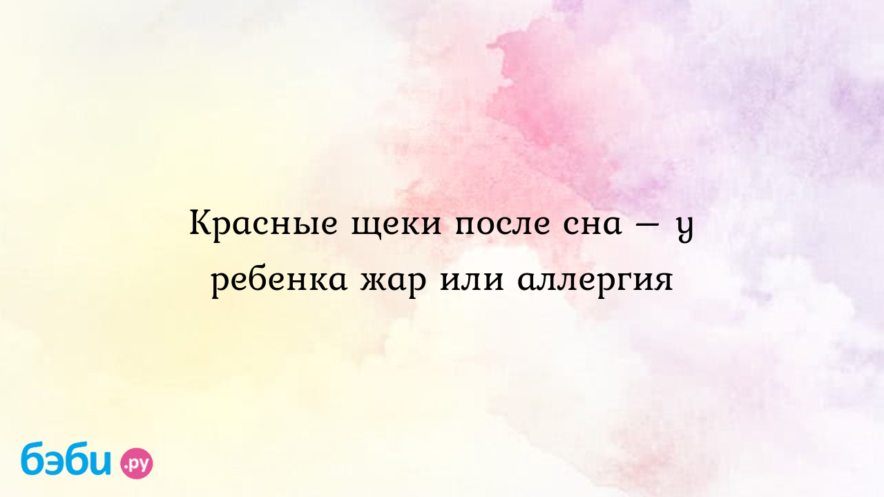 Красные щеки у ребенка и сыпь на теле – причины и лечение