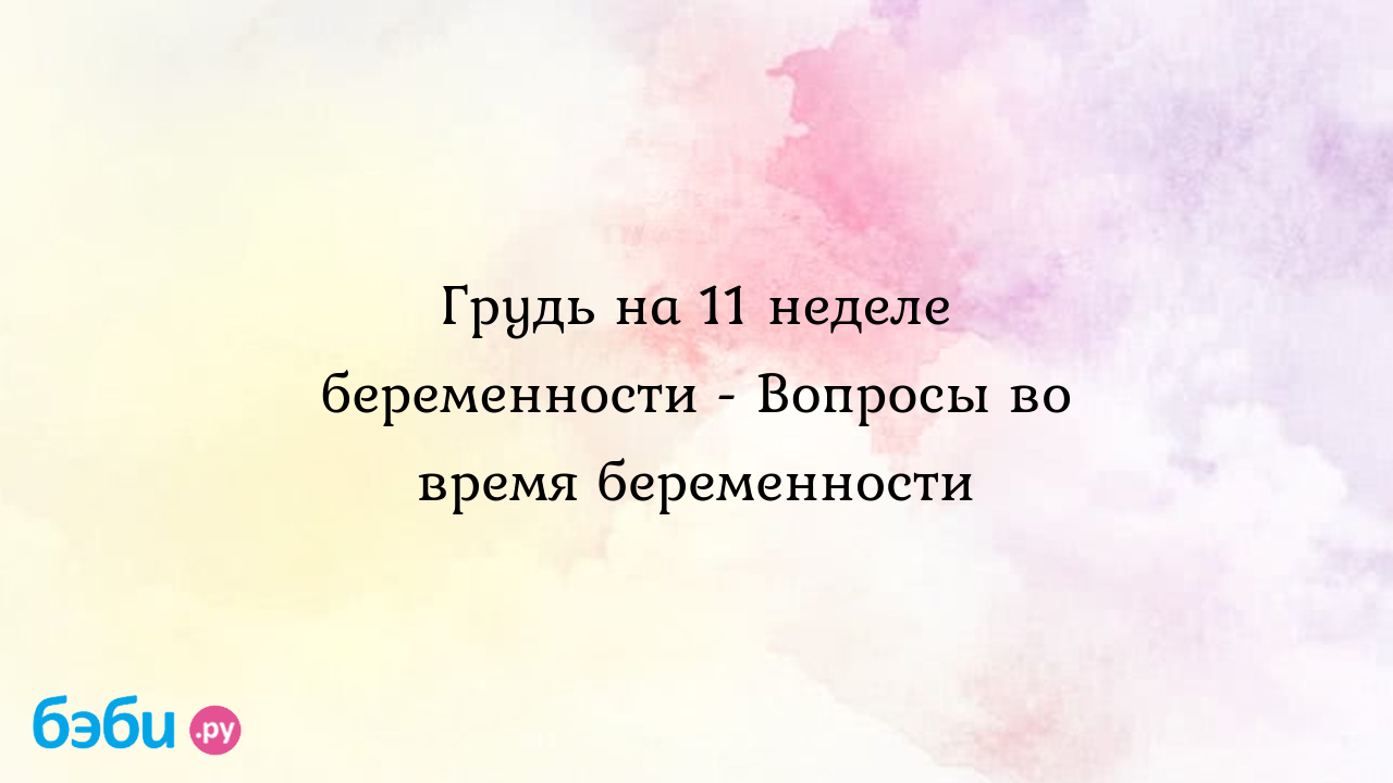 Грудь на 11 неделе беременности - Вопросы во время беременности