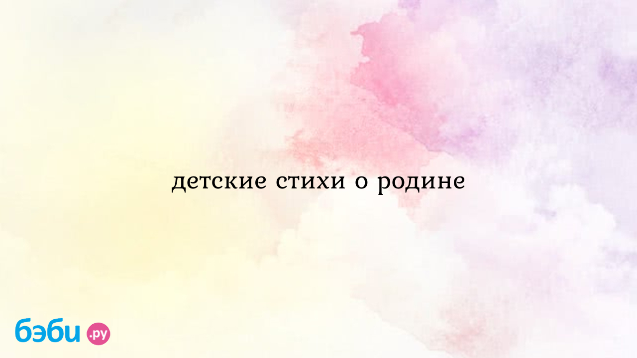 Стихи о родине для детей: короткие и красивые стихотворения о родном крае