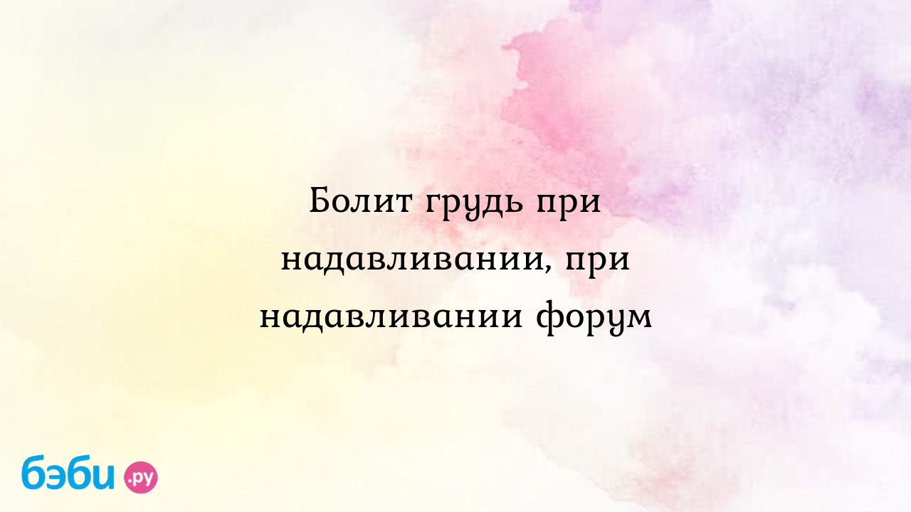 Болит грудь при надавливании, при надавливании форум